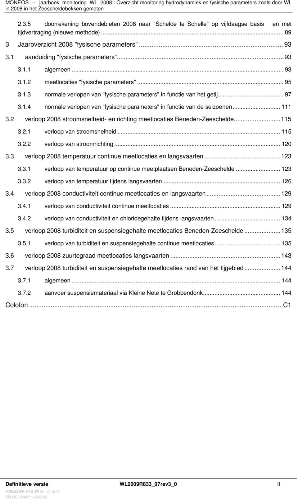 1 aanduiding "fysische parameters"...93 3.1.1 algemeen... 93 3.1.2 meetlocaties "fysische parameters"... 95 3.1.3 normale verlopen van "fysische parameters" in functie van het getij... 97 3.1.4 normale verlopen van "fysische parameters" in functie van de seizoenen.