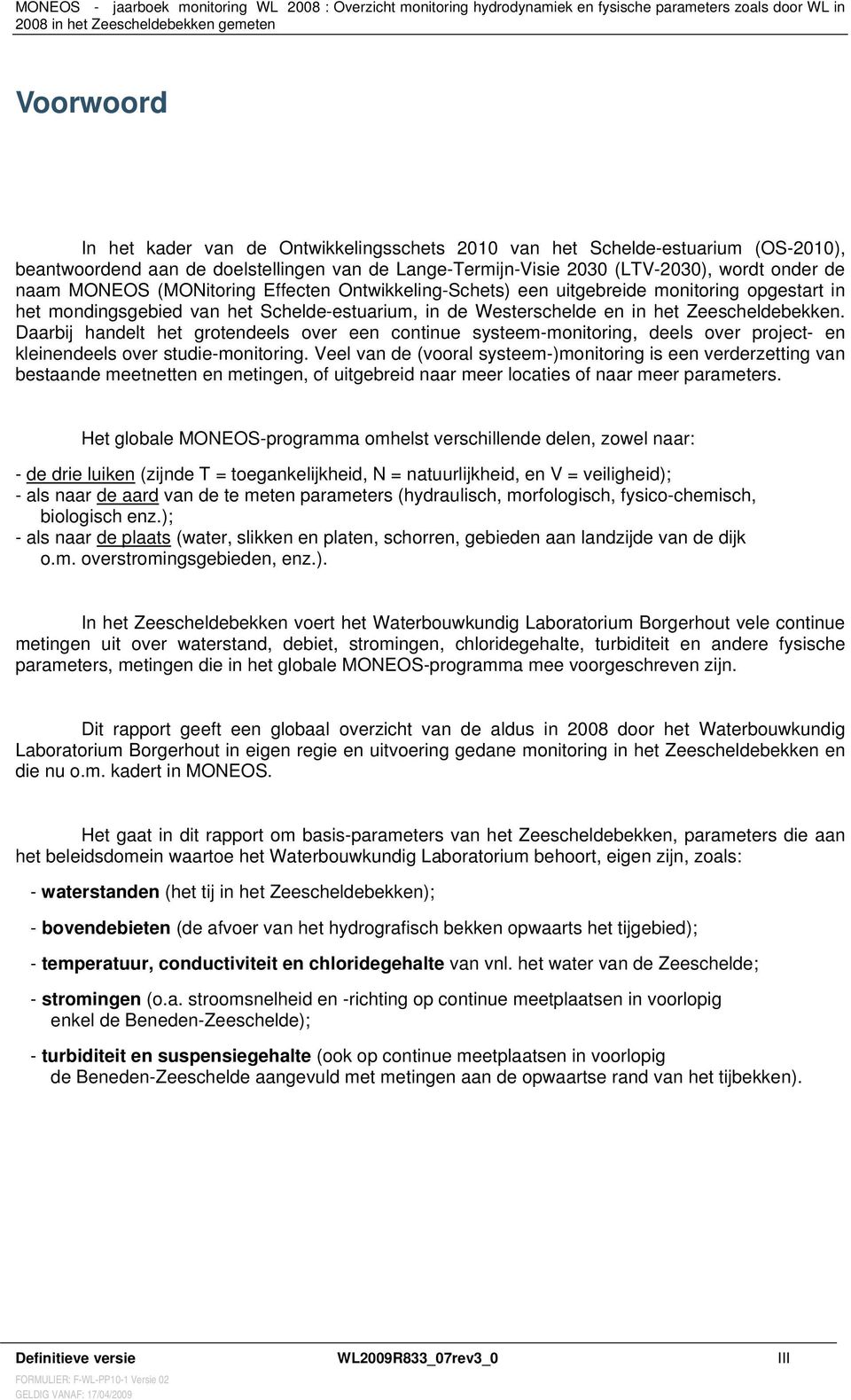 Daarbij handelt het grotendeels over een continue systeem-monitoring, deels over project- en kleinendeels over studie-monitoring.