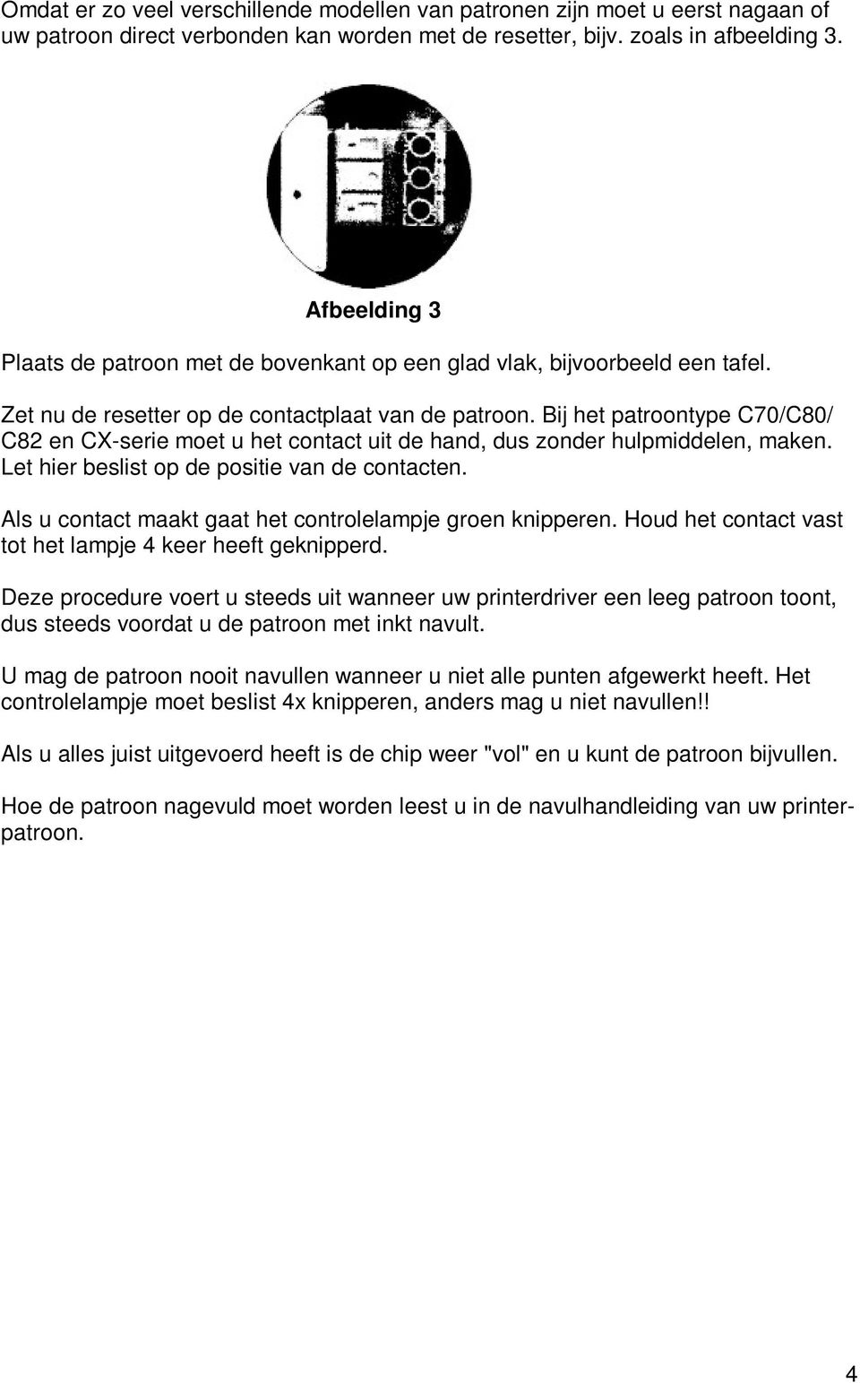 Bij het patroontype C70/C80/ C82 en CX-serie moet u het contact uit de hand, dus zonder hulpmiddelen, maken. Let hier beslist op de positie van de contacten.