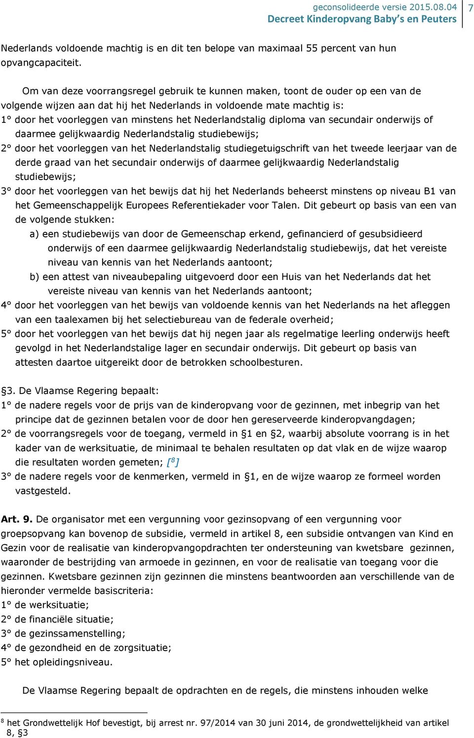 Nederlandstalig diploma van secundair onderwijs of daarmee gelijkwaardig Nederlandstalig studiebewijs; 2 door het voorleggen van het Nederlandstalig studiegetuigschrift van het tweede leerjaar van de