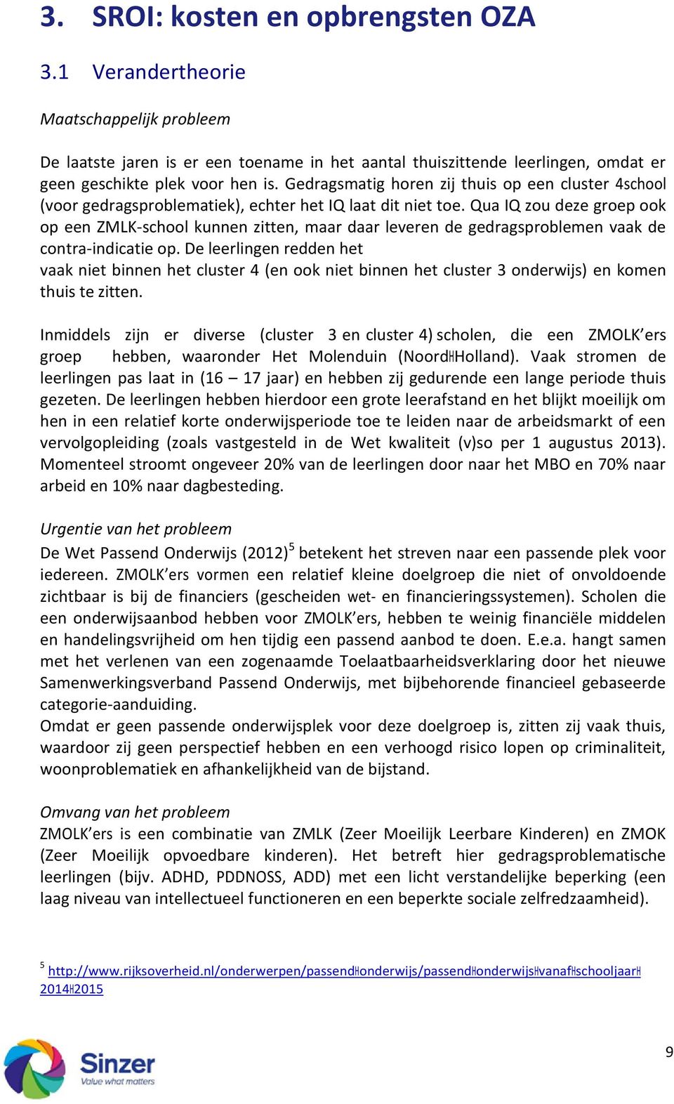 Qua IQ zou deze groep ook op een ZMLK-school kunnen zitten, maar daar leveren de gedragsproblemen vaak de contra-indicatie op.