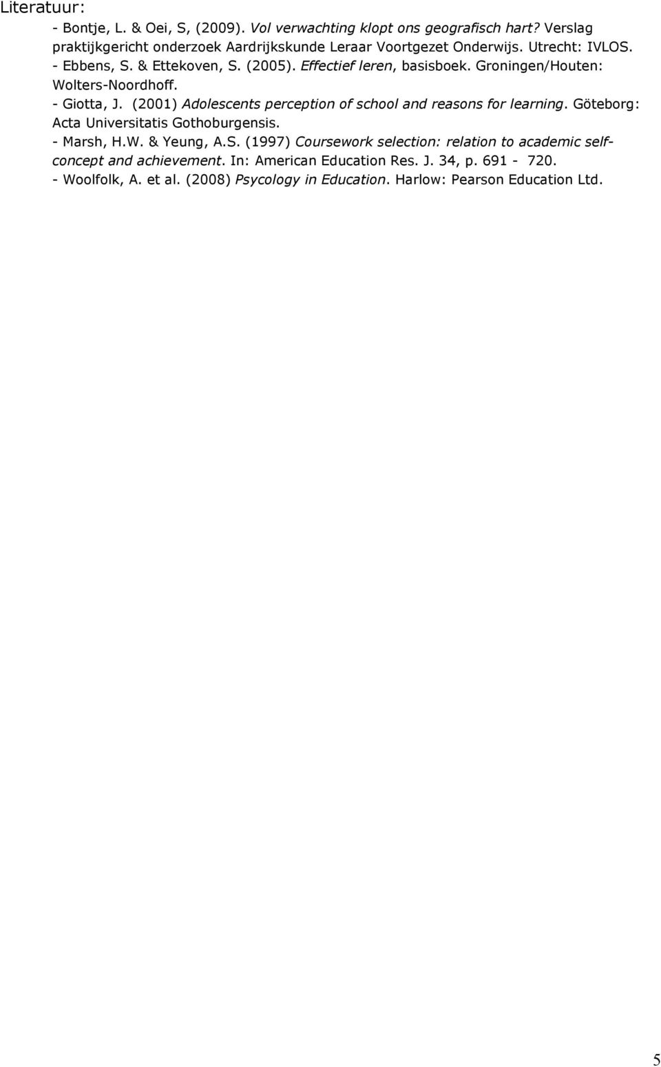 Groningen/Houten: Wolters-Noordhoff. - Giotta, J. (2001) Adolescents perception of school and reasons for learning. Göteborg: Acta Universitatis Gothoburgensis.
