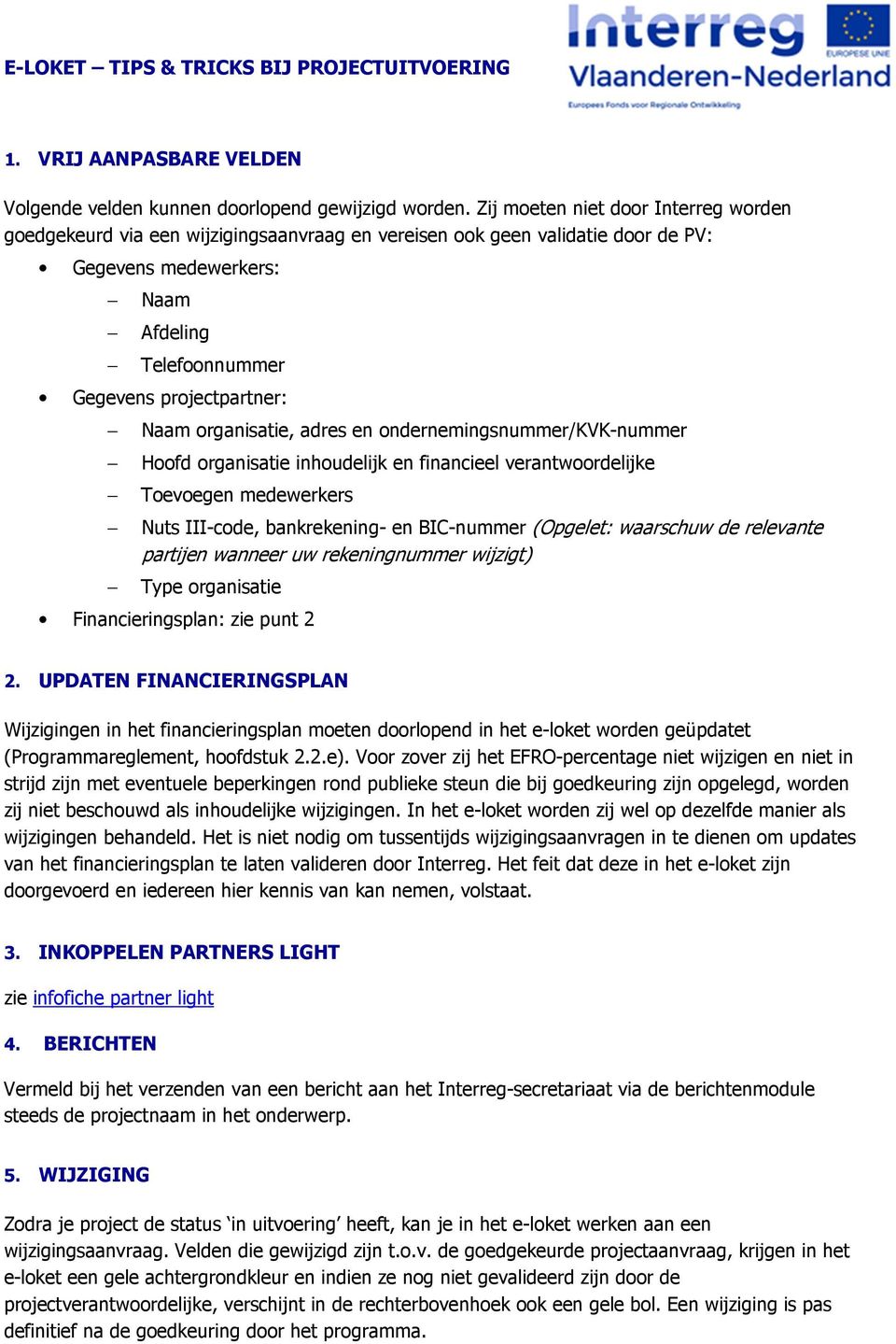 organisatie, adres en ondernemingsnummer/kvk-nummer Hoofd organisatie inhoudelijk en financieel verantwoordelijke Toevoegen medewerkers Nuts III-code, bankrekening- en BIC-nummer (Opgelet: waarschuw