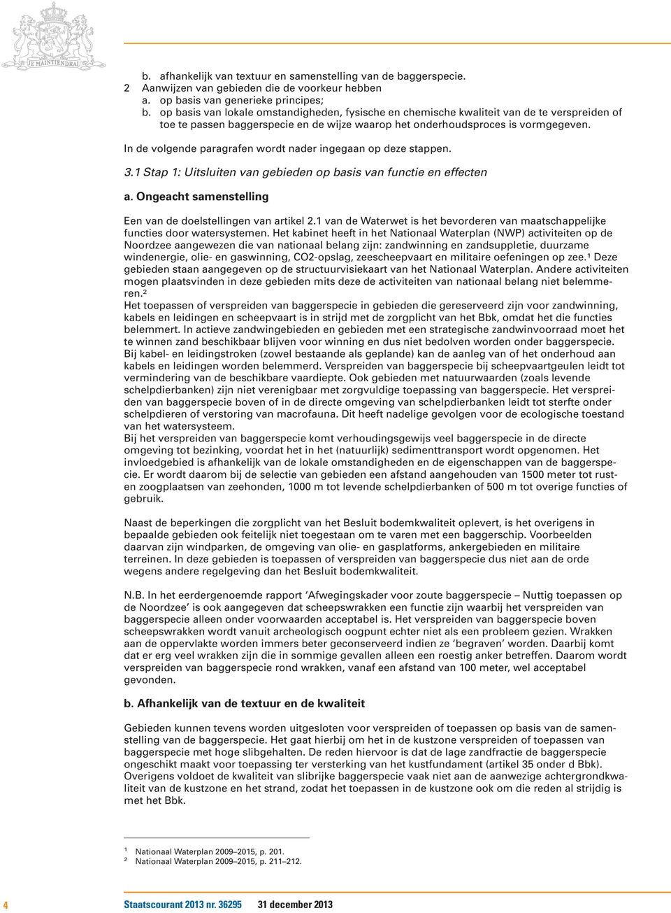 In de volgende paragrafen wordt nader ingegaan op deze stappen. 3.1 Stap 1: Uitsluiten van gebieden op basis van functie en effecten a. Ongeacht samenstelling Een van de doelstellingen van artikel 2.