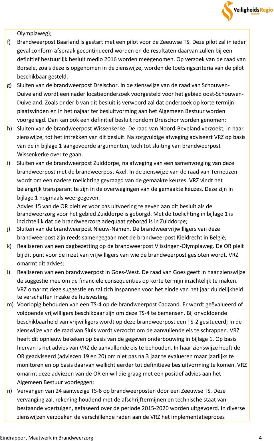 Op verzoek van de raad van Borsele, zoals deze is opgenomen in de zienswijze, worden de toetsingscriteria van de pilot beschikbaar gesteld. g) Sluiten van de brandweerpost Dreischor.