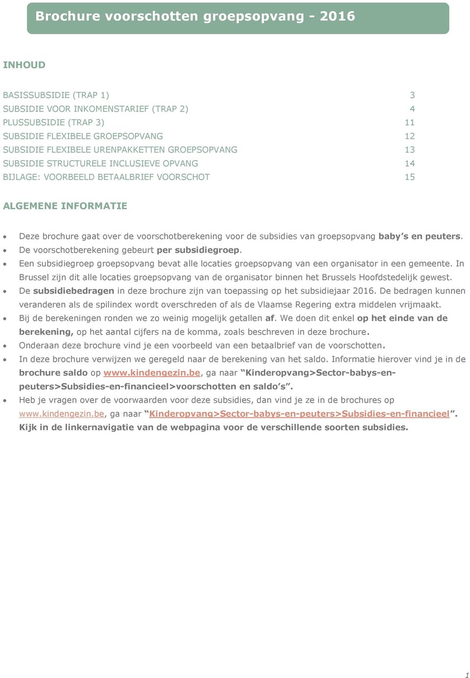 subsidies van groepsopvang baby s en peuters. De voorschotberekening gebeurt per subsidiegroep. Een subsidiegroep groepsopvang bevat alle locaties groepsopvang van een organisator in een gemeente.