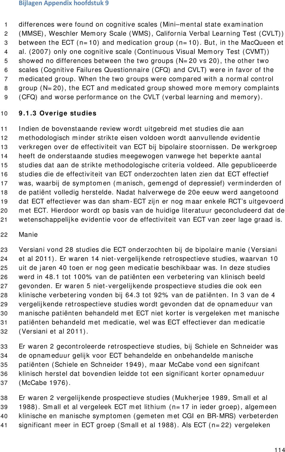 (007) only one cognitive scale (Continuous Visual Memory Test (CVMT)) showed no differences between the two groups (N=0 vs 0), the other two scales (Cognitive Failures Questionnaire (CFQ) and CVLT)