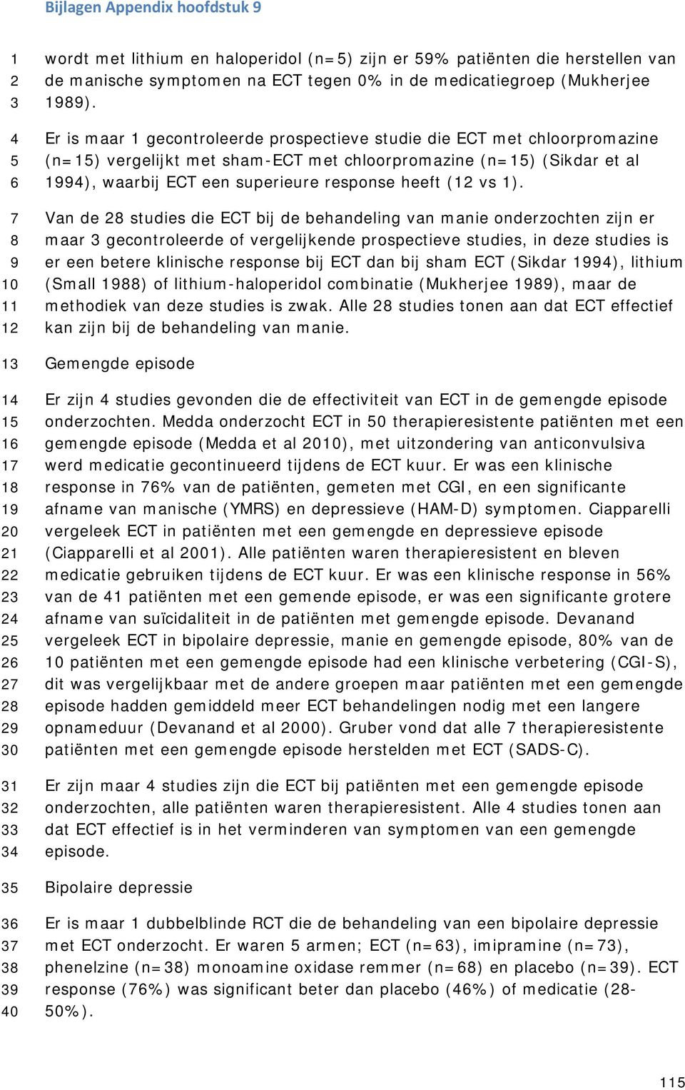 Van de 8 studies die ECT bij de behandeling van manie onderzochten zijn er maar gecontroleerde of vergelijkende prospectieve studies, in deze studies is er een betere klinische response bij ECT dan