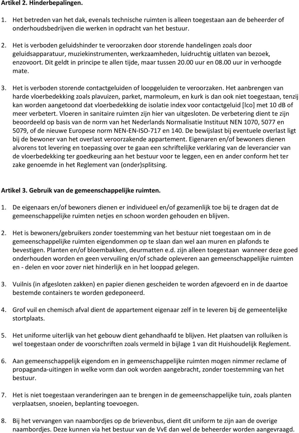 Het aanbrengen van harde vloerbedekking zoals plavuizen, parket, marmoleum, en kurk is dan ook niet toegestaan, tenzij kan worden aangetoond dat vloerbedekking de isolatie index voor contactgeluid