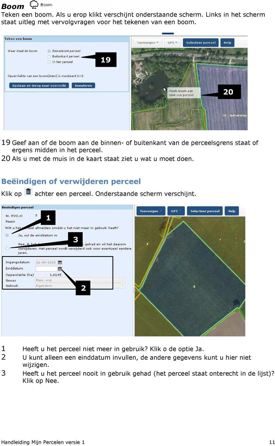 Beëindigen of verwijderen perceel Klik op achter een perceel. Onderstaande scherm verschijnt. 1 3 2 1 Heeft u het perceel niet meer in gebruik? Klik o de optie Ja.