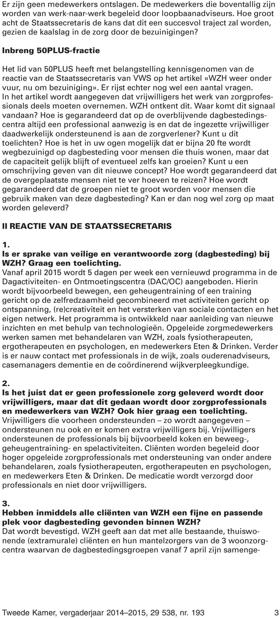 Inbreng 50PLUS-fractie Het lid van 50PLUS heeft met belangstelling kennisgenomen van de reactie van de Staatssecretaris van VWS op het artikel «WZH weer onder vuur, nu om bezuiniging».