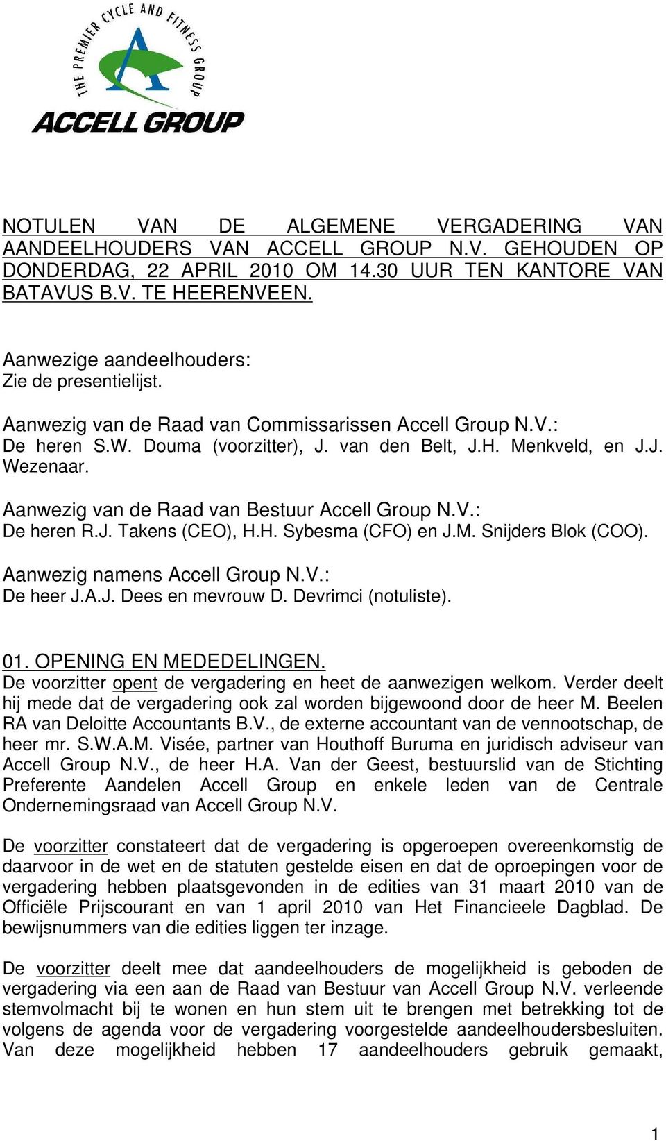 Aanwezig van de Raad van Bestuur Accell Group N.V.: De heren R.J. Takens (CEO), H.H. Sybesma (CFO) en J.M. Snijders Blok (COO). Aanwezig namens Accell Group N.V.: De heer J.A.J. Dees en mevrouw D.