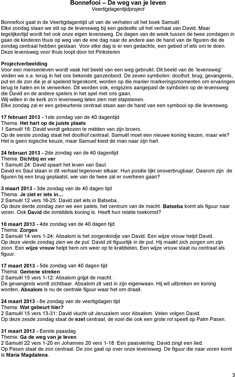 De dagen van de week tussen de twee zondagen in gaan de kinderen thuis op weg van de ene dag naar de andere aan de hand van de figuren die de zondag centraal hebben gestaan.