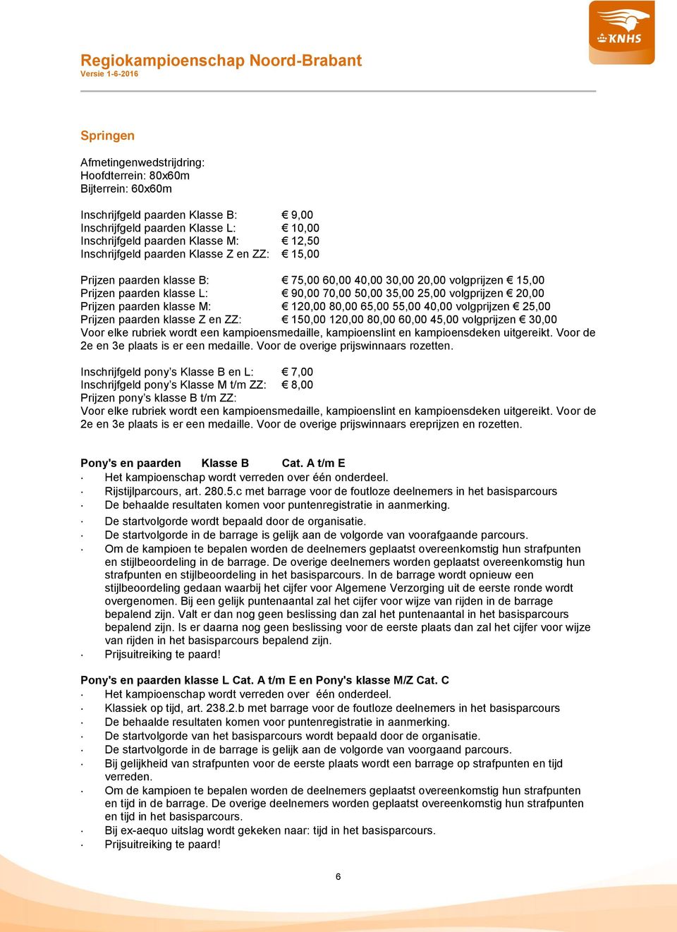 paarden klasse M: 120,00 80,00 65,00 55,00 40,00 volgprijzen 25,00 Prijzen paarden klasse Z en ZZ: 150,00 120,00 80,00 60,00 45,00 volgprijzen 30,00 Voor elke rubriek wordt een kampioensmedaille,