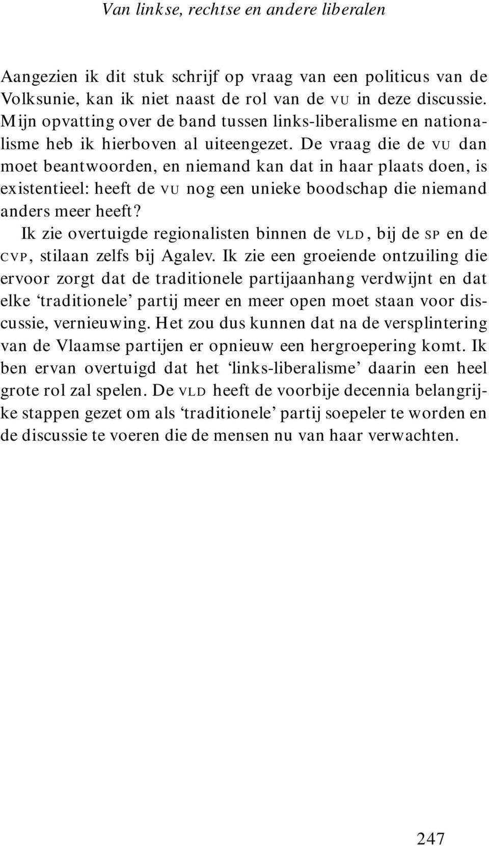 De vraag die de vu dan moet beantwoorden, en niemand kan dat in haar plaats doen, is existentieel: heeft de vu nog een unieke boodschap die niemand anders meer heeft?