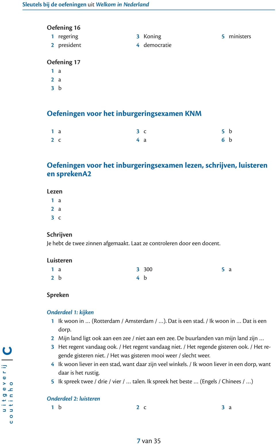 Luisteren 1 a 2 b Spreken 3 300 4 b 5 a Onderdeel 1: kijken 1 Ik woon in (Rotterdam / Amsterdam / ). Dat is een stad. / Ik woon in Dat is een dorp. 2 Mijn land ligt ook aan een zee / niet aan een zee.