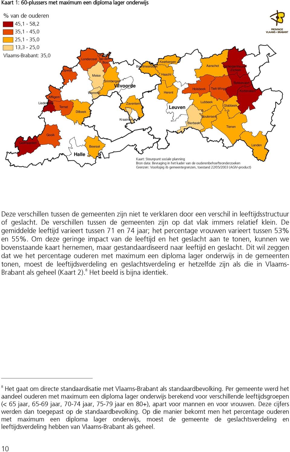 Glabbeek Tienen Bekkevoort Kortenaken Gooik Galmaarden Halle Beersel Kaart: Steunpunt sociale planning Bron data: Bevraging in het kader van de ouderenbehoefteonderzoeken Grenzen: Voorlopig rb