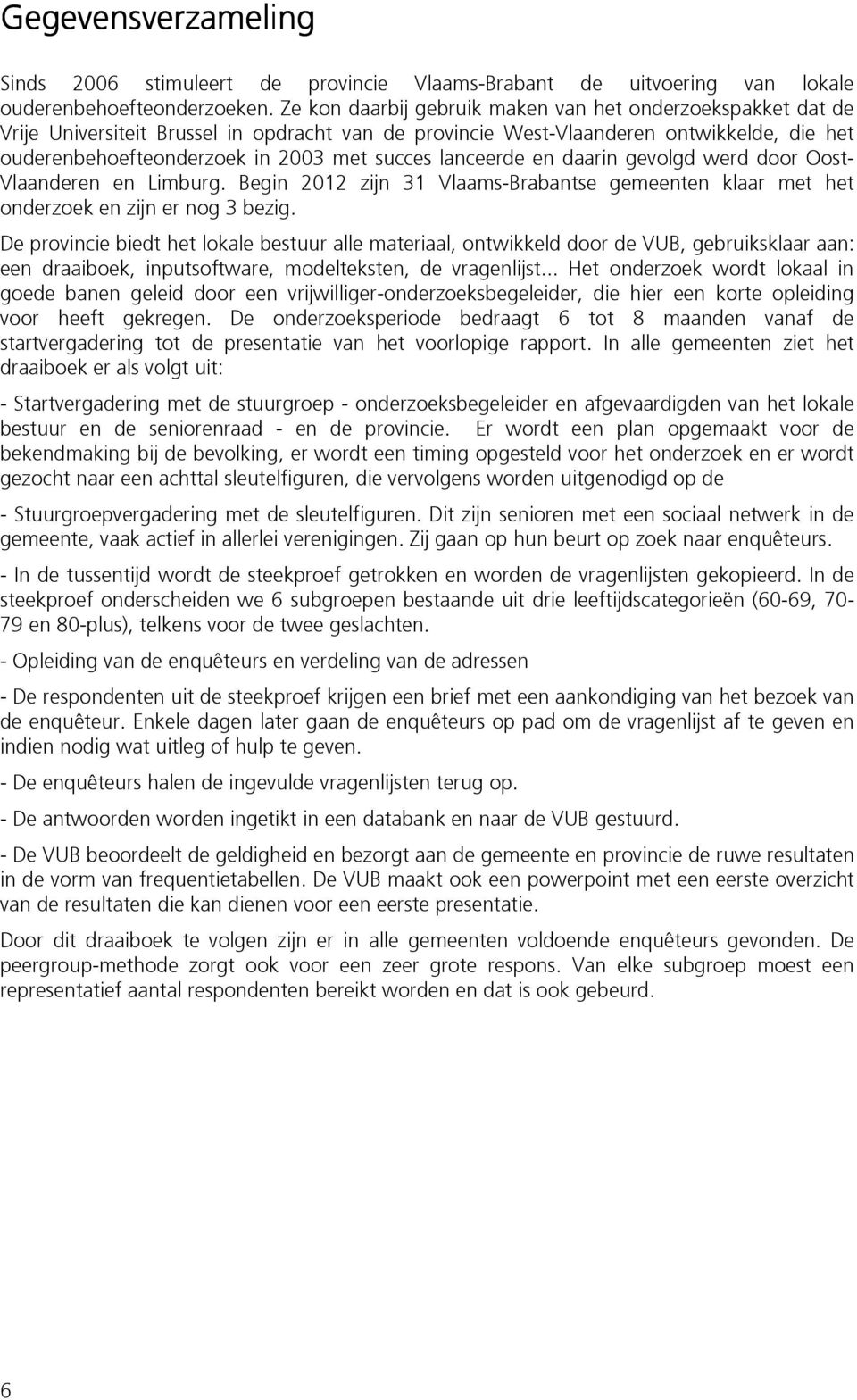 lanceerde en daarin gevolgd werd door Oost- Vlaanderen en Limburg. Begin 2012 zijn 31 Vlaams-Brabantse gemeenten klaar met het onderzoek en zijn er nog 3 bezig.