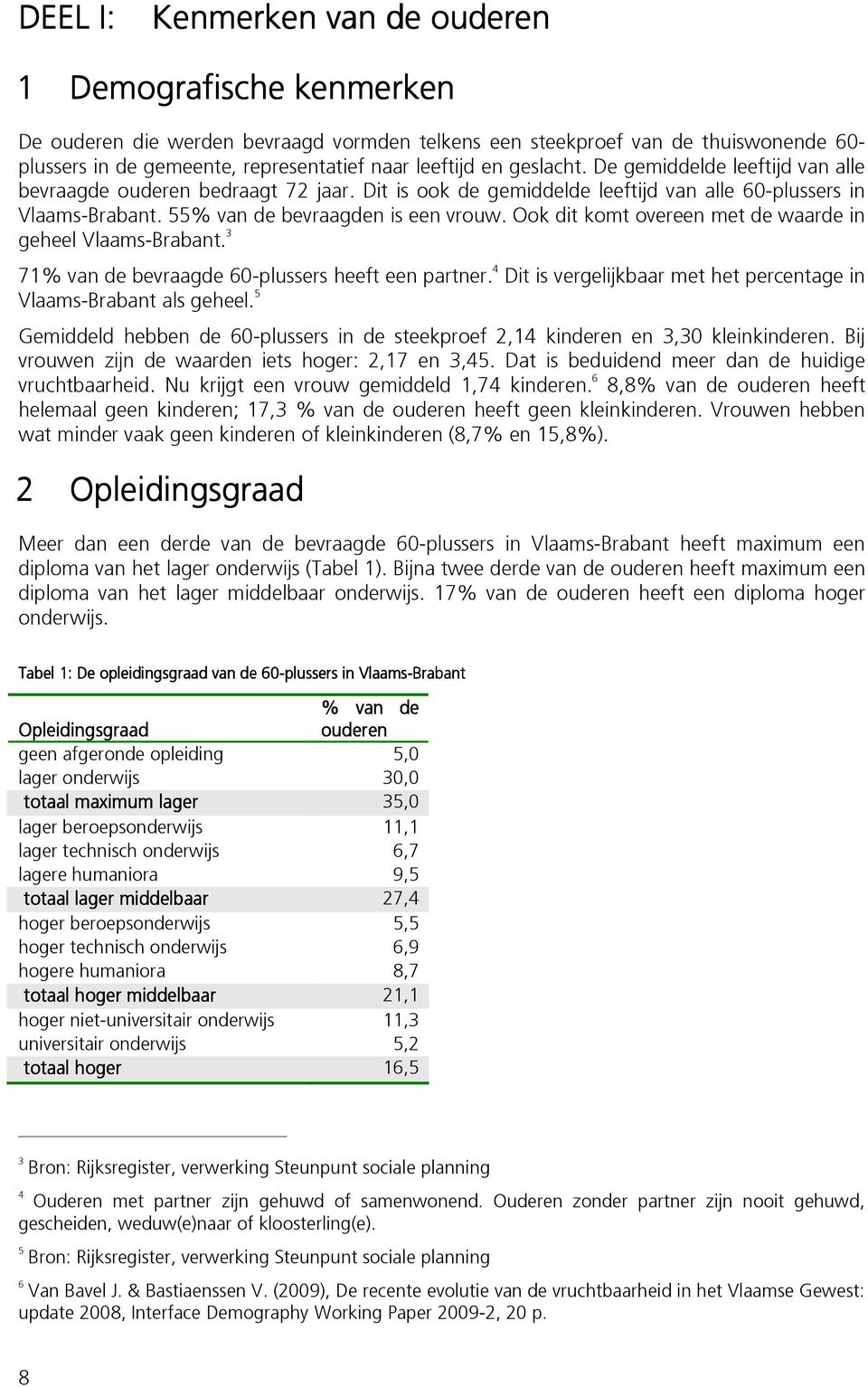 Ook dit komt overeen met de waarde in geheel Vlaams-Brabant. 3 71% van de bevraagde 60-plussers heeft een partner. 4 Dit is vergelijkbaar met het percentage in Vlaams-Brabant als geheel.