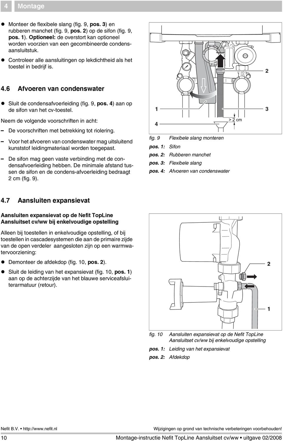 3 Neem de volgende voorschriften in acht: De voorschriften met betrekking tot riolering. Voor het afvoeren van condenswater mag uitsluitend kunststof leidingmateriaal worden toegepast.