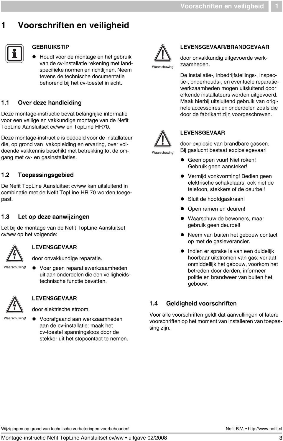 . Over deze handleiding Deze montage-instructie bevat belangrijke informatie voor een veilige en vakkundige montage van de Nefit TopLine Aansluitset cv/ww en TopLine HR70.