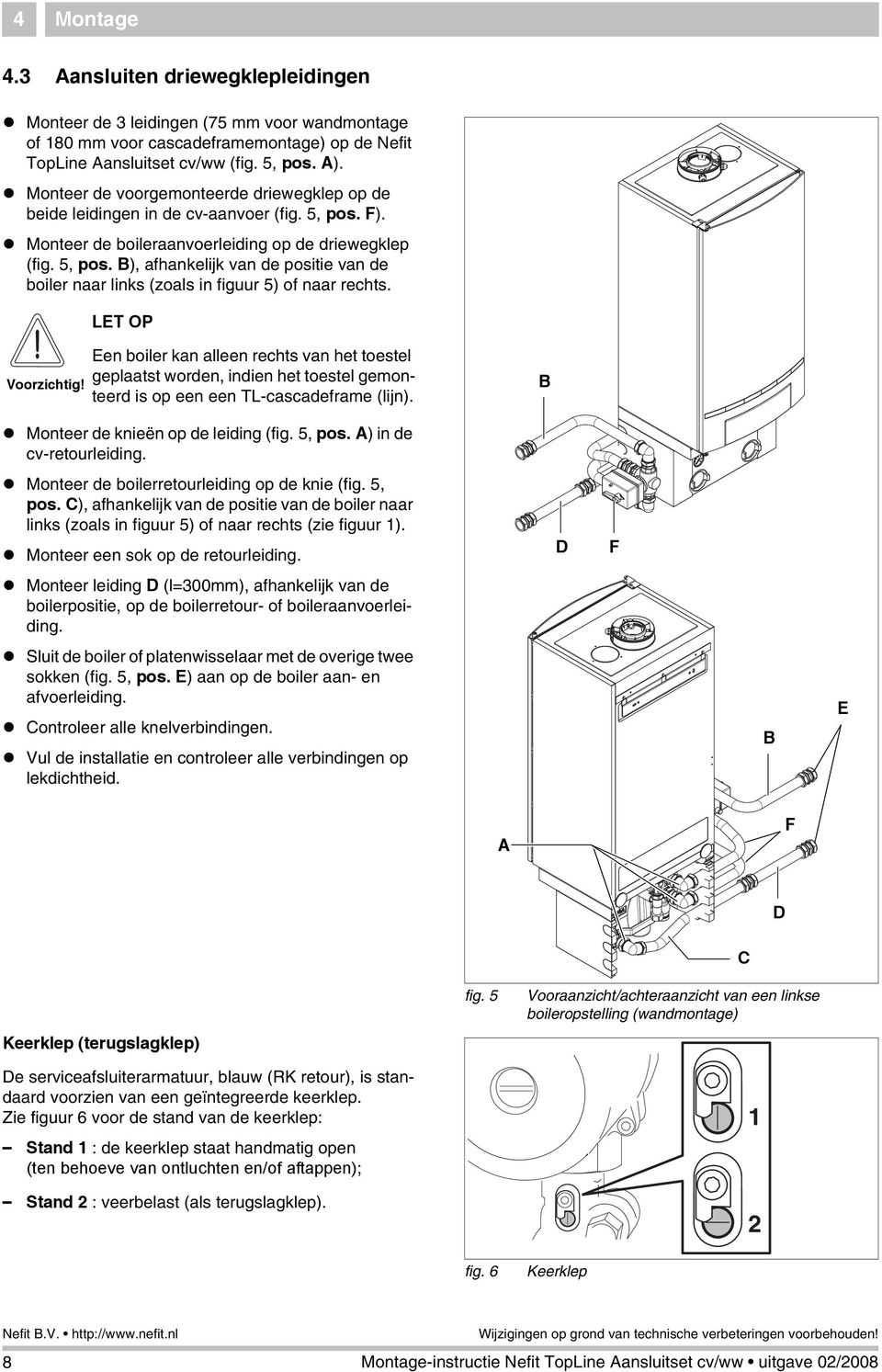 LET OP Voorzichtig! Een boiler kan alleen rechts van het toestel geplaatst worden, indien het toestel gemonteerd is op een een TL-cascadeframe (lijn). B Monteer de knieën op de leiding (fig. 5, pos.