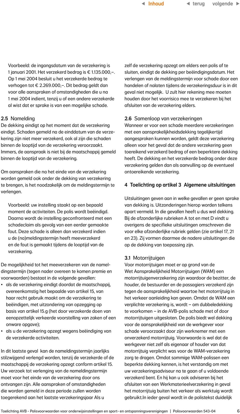 Dit bedrag geldt dan voor alle aanspraken of omstandigheden die u na 1 mei 2004 indient, tenzij u of een andere verzekerde al wist dat er sprake is van een mogelijke schade. 2.5 Namelding De dekking eindigt op het moment dat de verzekering eindigt.