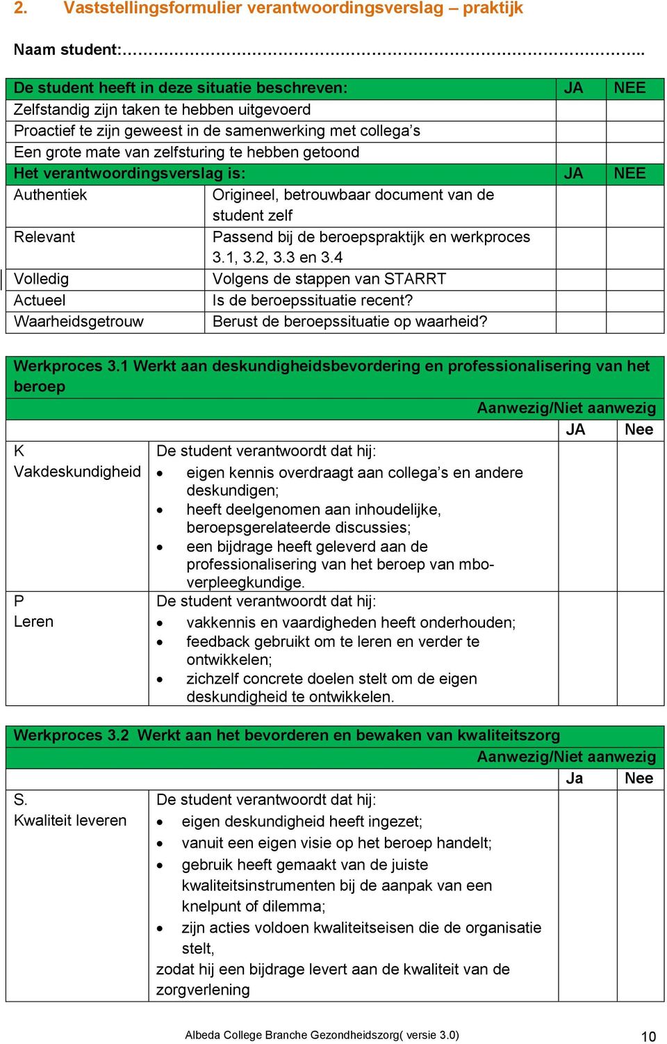 getoond Het verantwoordingsverslag is: JA NEE Authentiek Origineel, betrouwbaar document van de student zelf Relevant Passend bij de beroepspraktijk en werkproces 3.1, 3.2, 3.3 en 3.