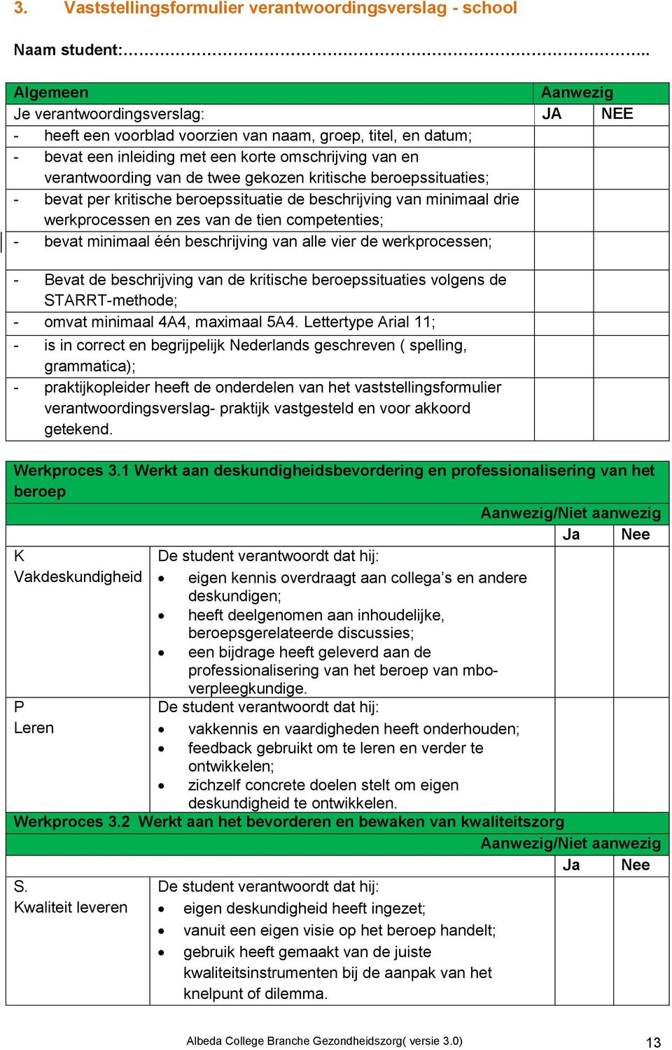 twee gekozen kritische beroepssituaties; - bevat per kritische beroepssituatie de beschrijving van minimaal drie werkprocessen en zes van de tien competenties; - bevat minimaal één beschrijving van