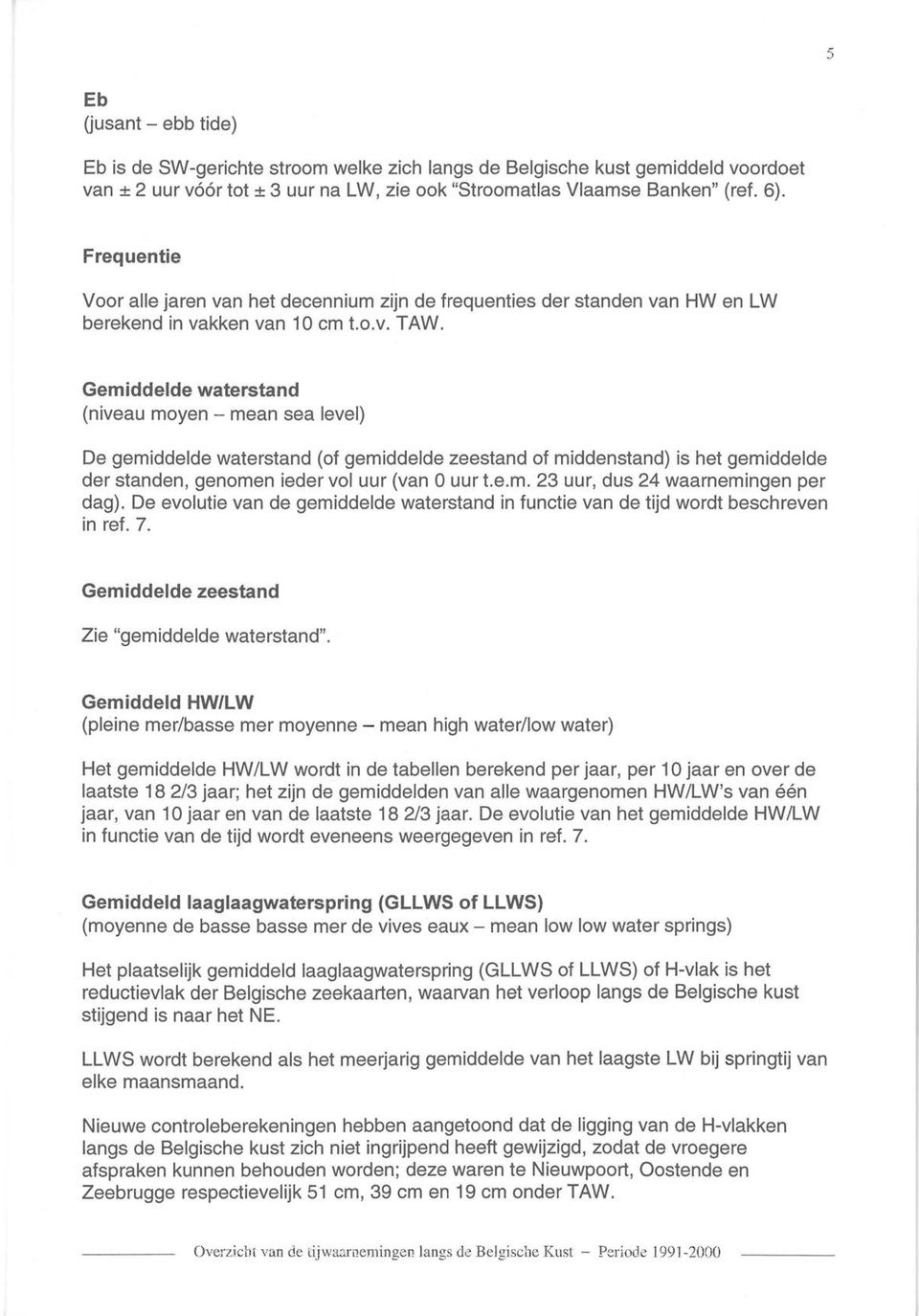 Gemiddelde waterstand (niveau moyen- mean sea level) De gemiddelde waterstand (of gemiddelde zeestand of middenstand) is het gemiddelde der standen, genomen ieder vol uur (van 0 uur t.e.m. 23 uur, dus 24 waarnemingen per dag).