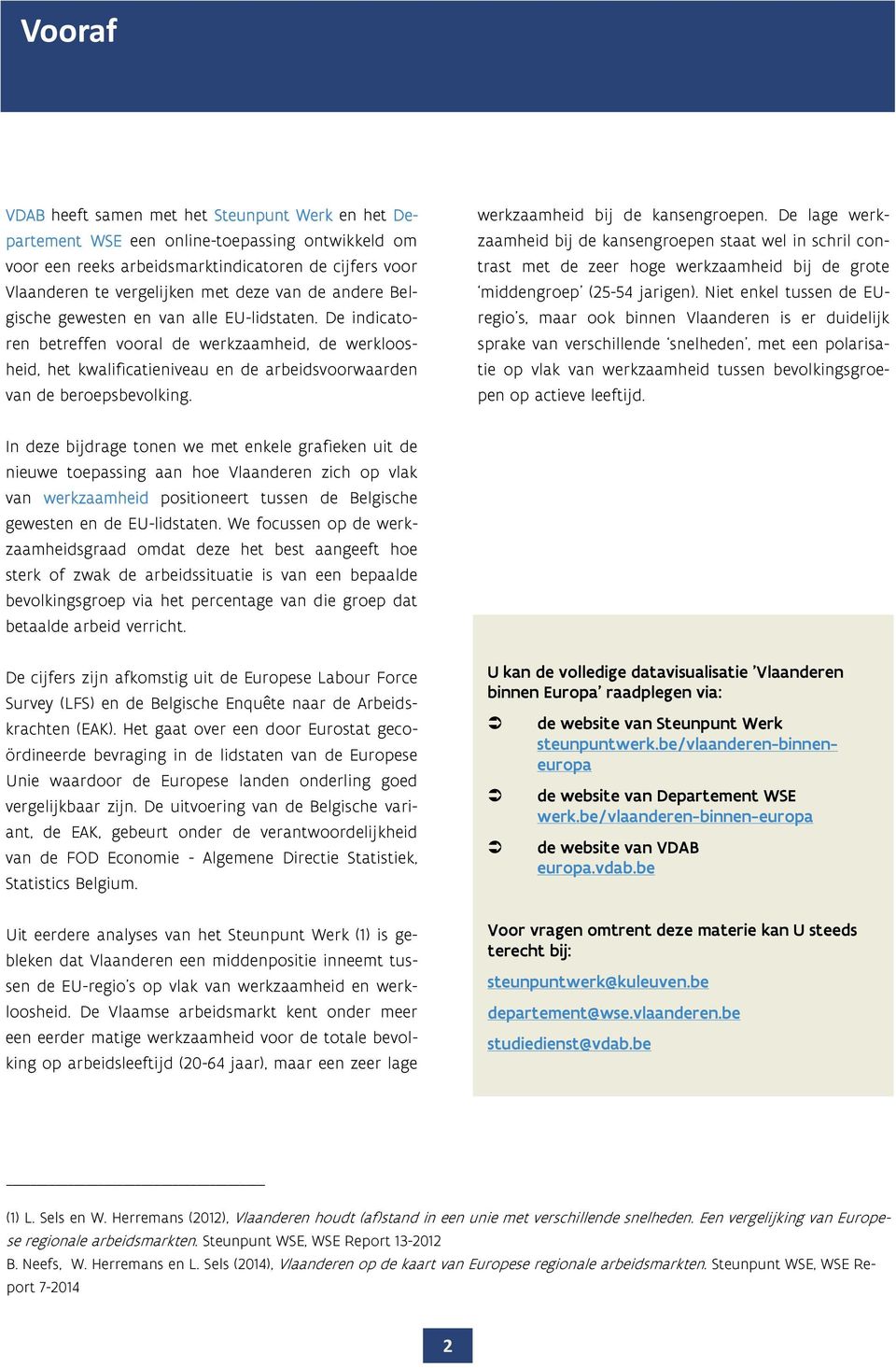 werkzaamheid bij de kansengroepen. De lage werkzaamheid bij de kansengroepen staat wel in schril contrast met de zeer hoge werkzaamheid bij de grote middengroep (25-54 jarigen).