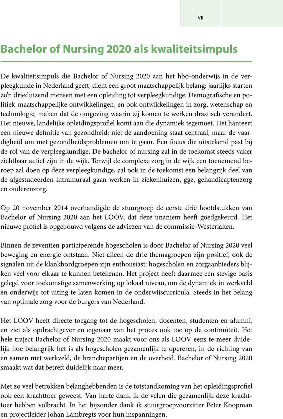 Demografische en politiek-maatschappelijke ontwikkelingen, en ook ontwikkelingen in zorg, wetenschap en technologie, maken dat de omgeving waarin zij komen te werken drastisch verandert.