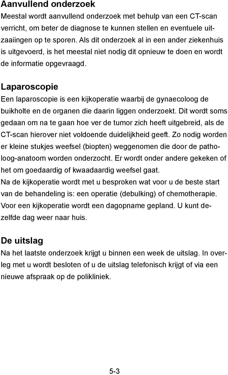 Laparoscopie Een laparoscopie is een kijkoperatie waarbij de gynaecoloog de buikholte en de organen die daarin liggen onderzoekt.