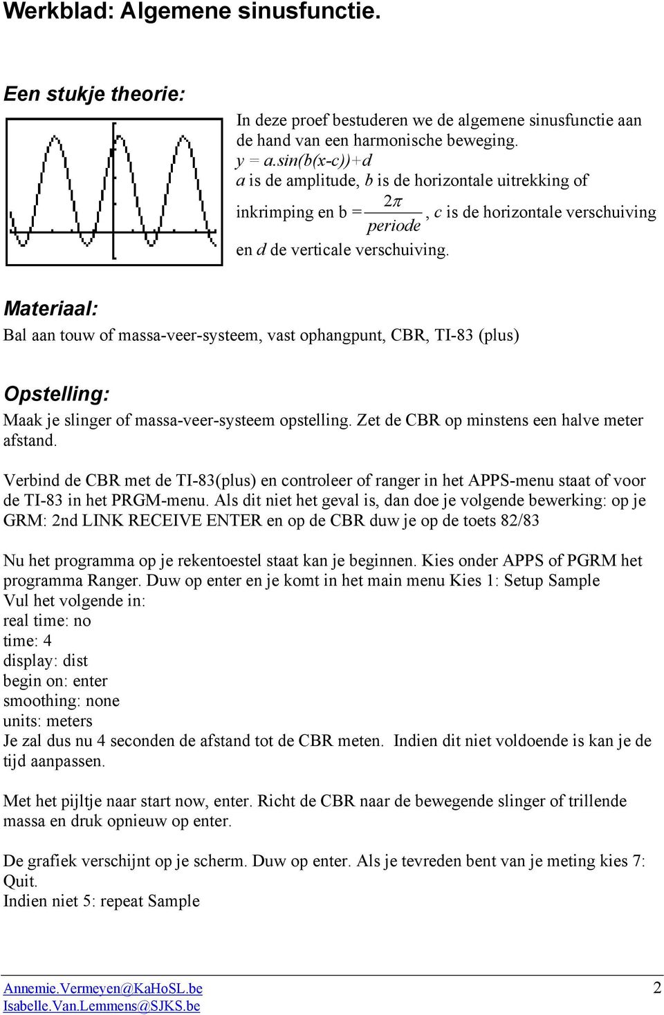 Materiaal: Bal aan touw of massa-veer-systeem, vast ophangpunt, CBR, TI-83 (plus) Opstelling: Maak je slinger of massa-veer-systeem opstelling. Zet de CBR op minstens een halve meter afstand.