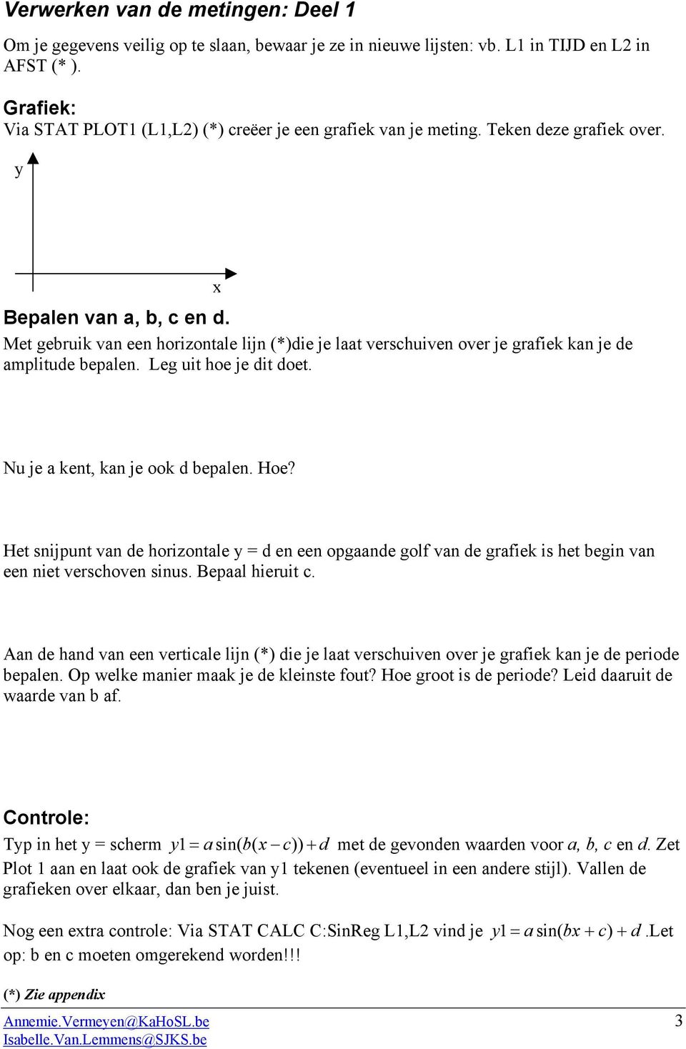 Met gebruik van een horizontale lijn (*)die je laat verschuiven over je grafiek kan je de amplitude bepalen. Leg uit hoe je dit doet. Nu je a kent, kan je ook d bepalen. Hoe?