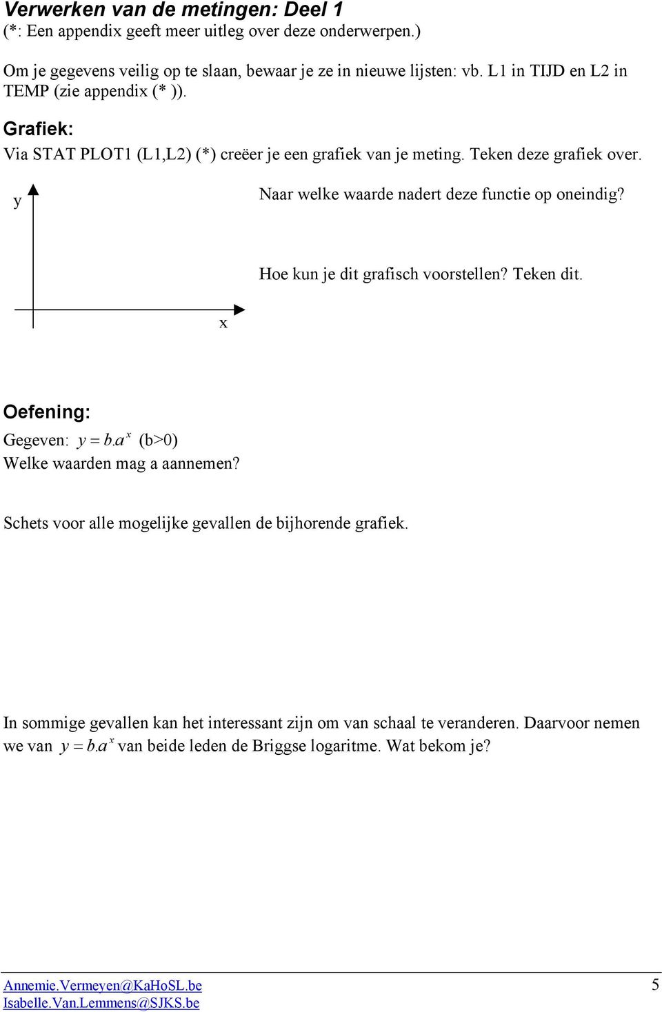 y Naar welke waarde nadert deze functie op oneindig? Hoe kun je dit grafisch voorstellen? Teken dit. Oefening: Gegeven: y = b. a (b>0) Welke waarden mag a aannemen?