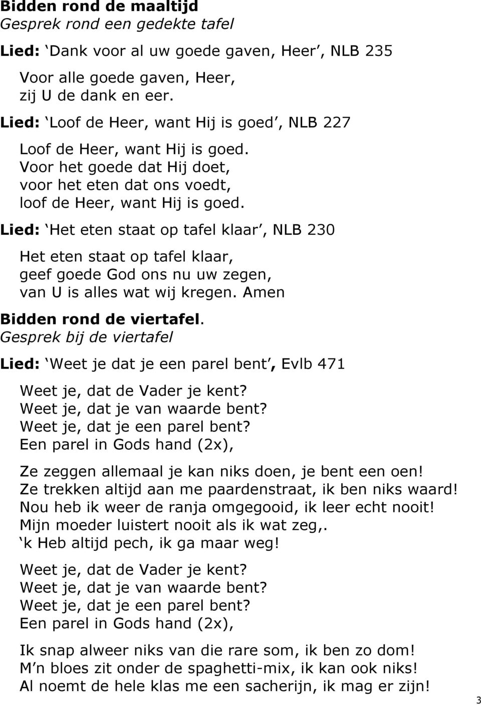 Lied: Het eten staat op tafel klaar, NLB 230 Het eten staat op tafel klaar, geef goede God ons nu uw zegen, van U is alles wat wij kregen. Amen Bidden rond de viertafel.