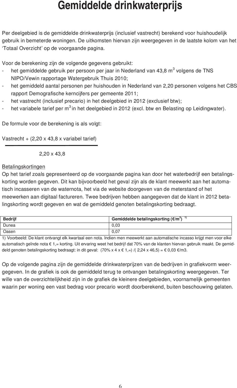 Voor de berekening zijn de volgende gegevens gebruikt: - het gemiddelde gebruik per persoon per jaar in Nederland van 43,8 m 3 volgens de TNS NIPO/Vewin rapportage Watergebruik Thuis 2010; - het