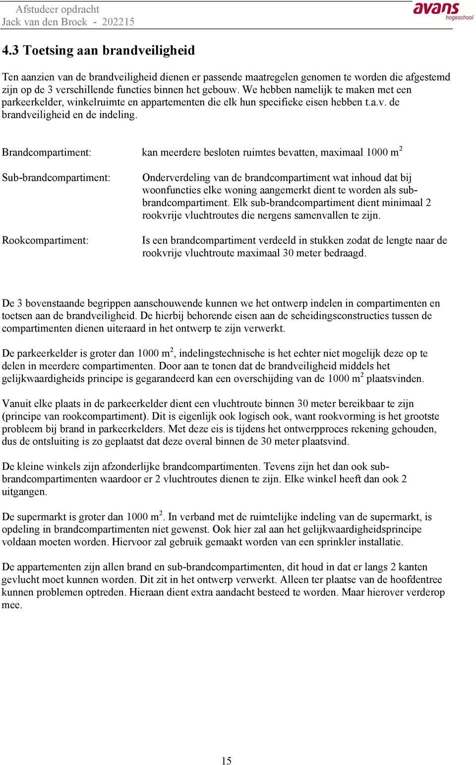 We hebben namelijk te maken met een parkeerkelder, winkelruimte en appartementen die elk hun specifieke eisen hebben t.a.v. de brandveiligheid en de indeling.