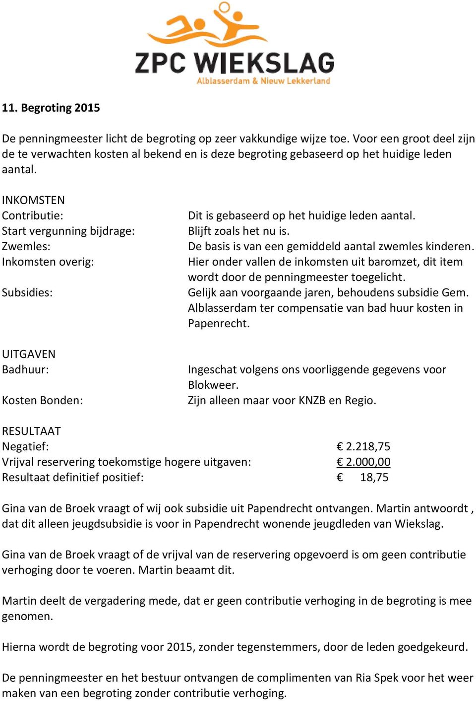 INKOMSTEN Contributie: Start vergunning bijdrage: Zwemles: Inkomsten overig: Subsidies: UITGAVEN Badhuur: Kosten Bonden: Dit is gebaseerd op het huidige leden aantal. Blijft zoals het nu is.