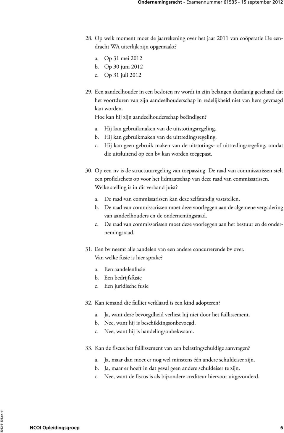 Hoe kan hij zijn aandeelhouderschap beëindigen? a. Hij kan gebruikmaken van de uitstotingsregeling. b. Hij kan gebruikmaken van de uittredingsregeling. c.