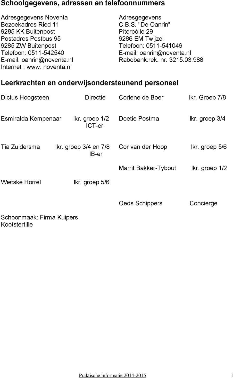 988 Leerkrachten en onderwijsondersteunend personeel Dictus Hoogsteen Directie Coriene de Boer lkr. Groep 7/8 Esmiralda Kempenaar lkr. groep 1/2 CT-er Doetie Postma lkr.