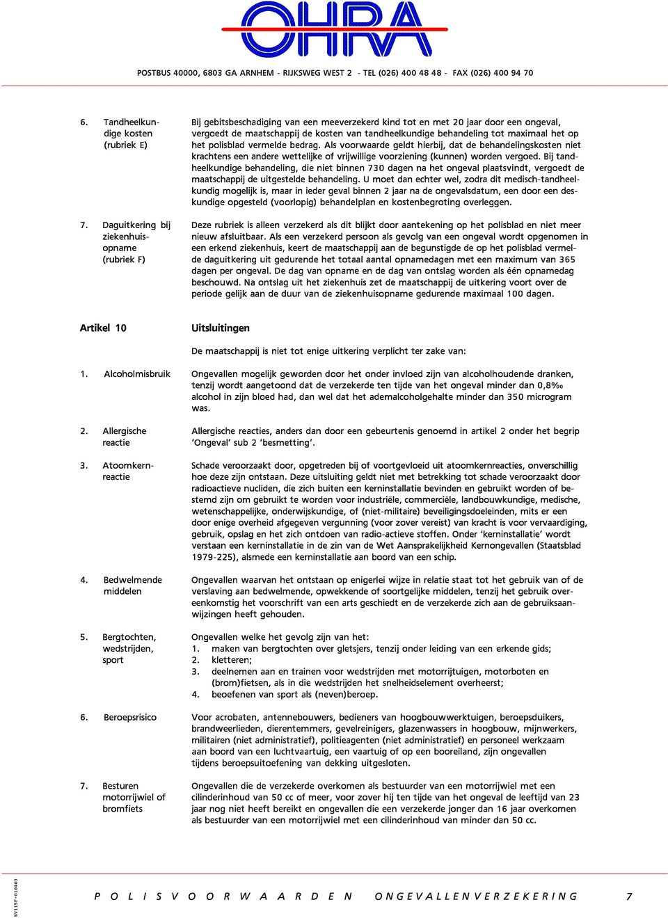 (rubriek E) het polisblad vermelde bedrag. Als voorwaarde geldt hierbij, dat de behandelingskosten niet krachtens een andere wettelijke of vrijwillige voorziening (kunnen) worden vergoed.