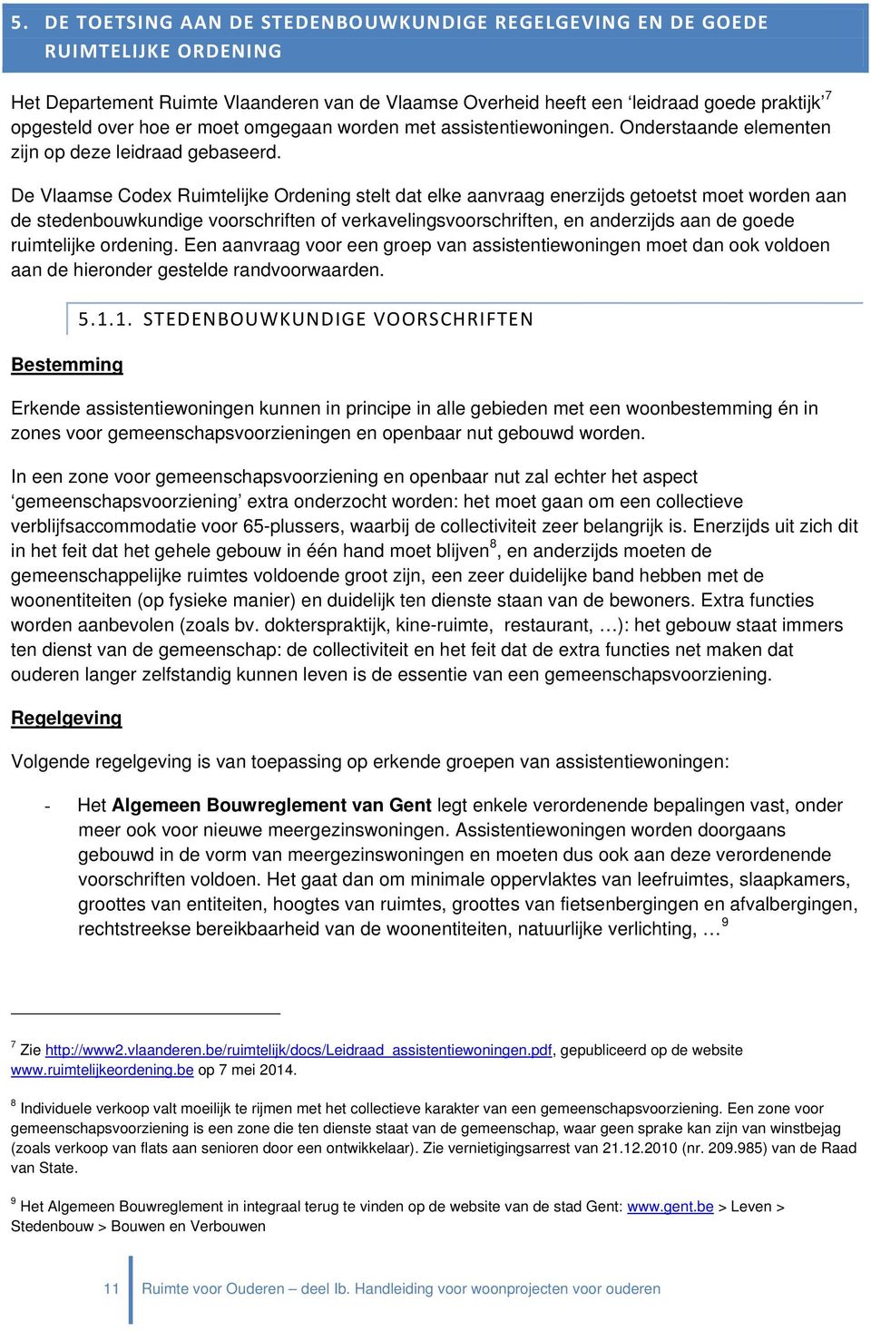 De Vlaamse Codex Ruimtelijke Ordening stelt dat elke aanvraag enerzijds getoetst moet worden aan de stedenbouwkundige voorschriften of verkavelingsvoorschriften, en anderzijds aan de goede