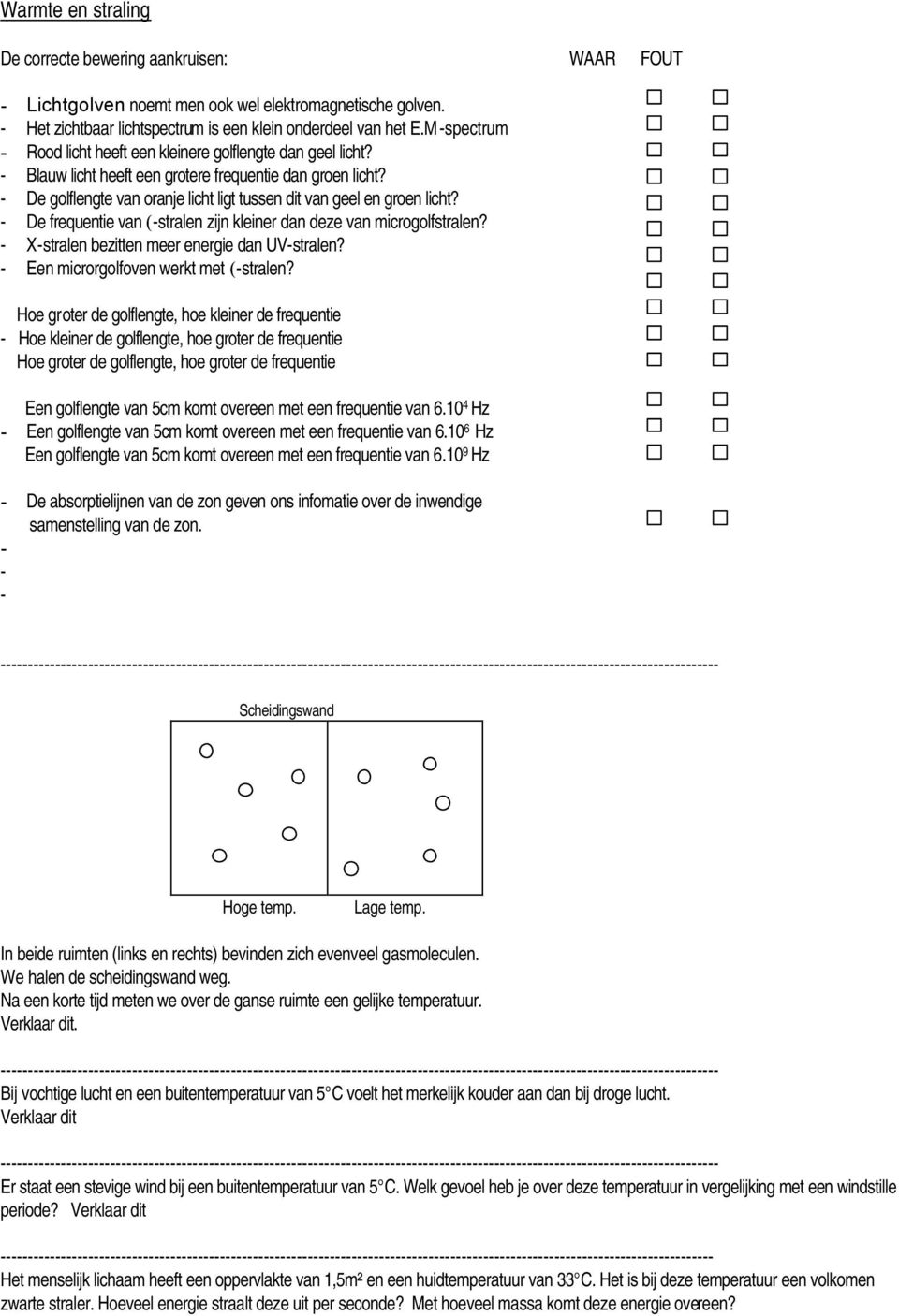 - De golflengte van oranje licht ligt tussen dit van geel en groen licht? - De frequentie van (-stralen zijn kleiner dan deze van microgolfstralen? - X-stralen bezitten meer energie dan UV-stralen?