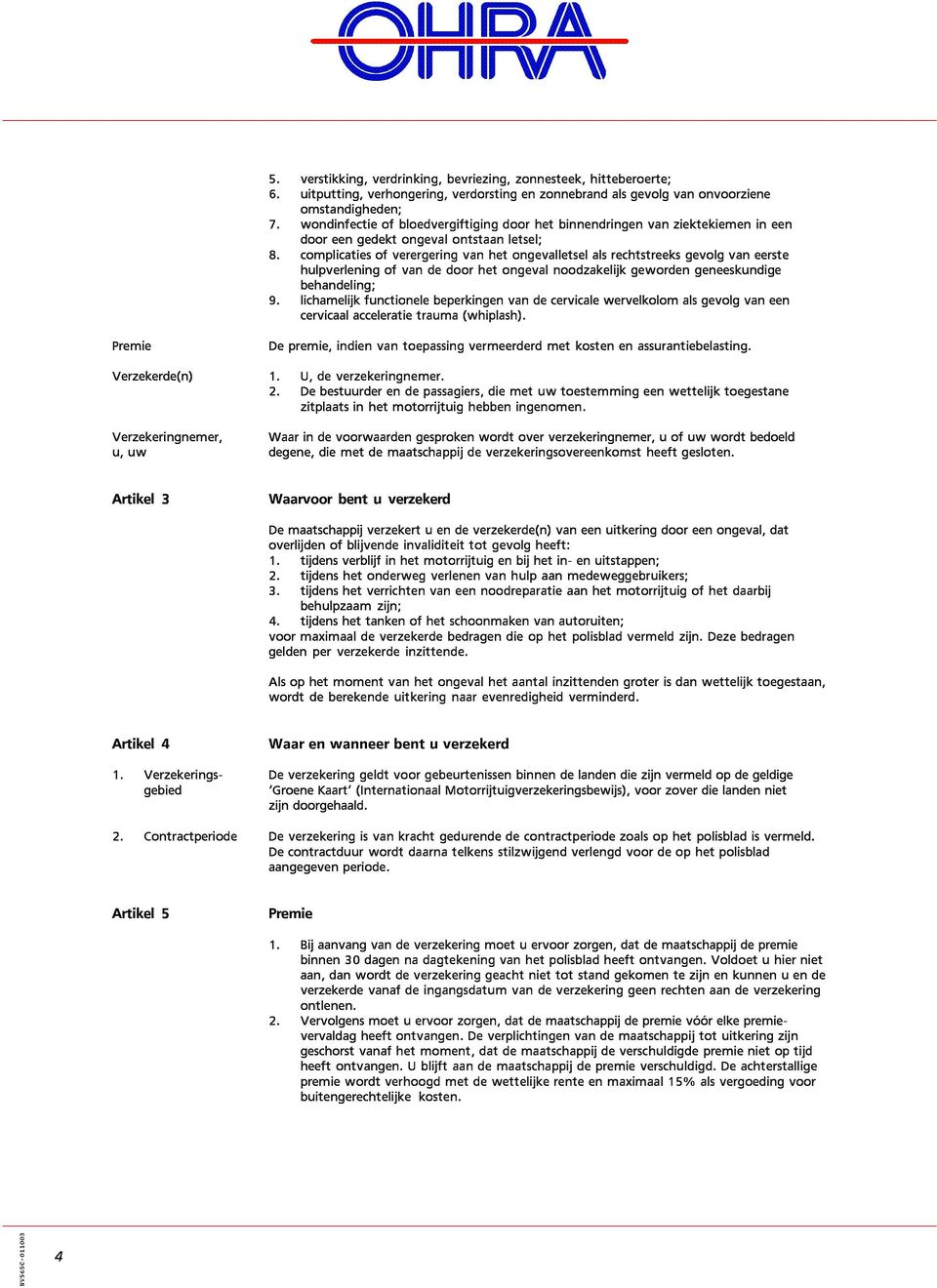 complicaties of verergering van het ongevalletsel als rechtstreeks gevolg van eerste hulpverlening of van de door het ongeval noodzakelijk geworden geneeskundige behandeling; 9.