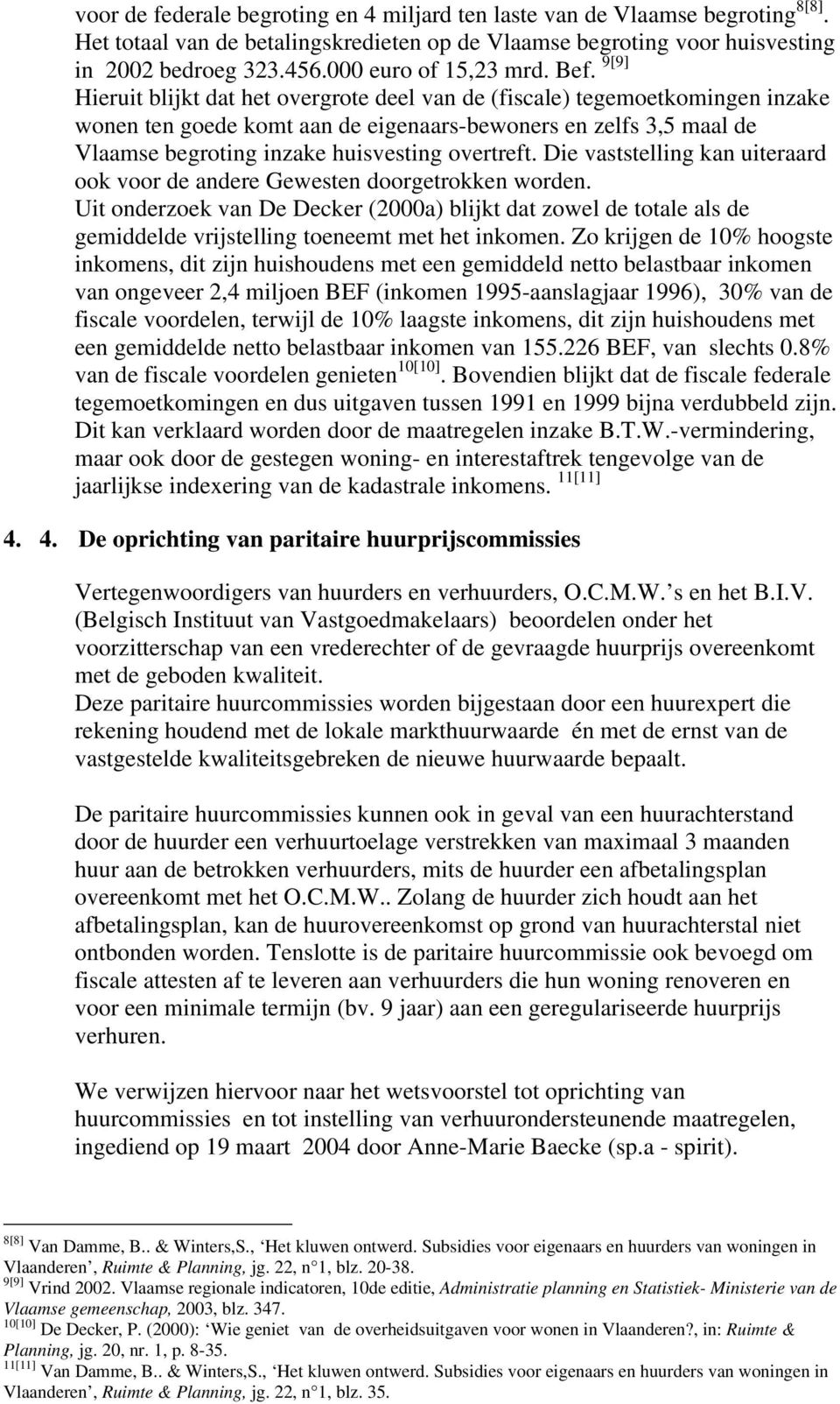 9[9] Hieruit blijkt dat het overgrote deel van de (fiscale) tegemoetkomingen inzake wonen ten goede komt aan de eigenaars-bewoners en zelfs 3,5 maal de Vlaamse begroting inzake huisvesting overtreft.