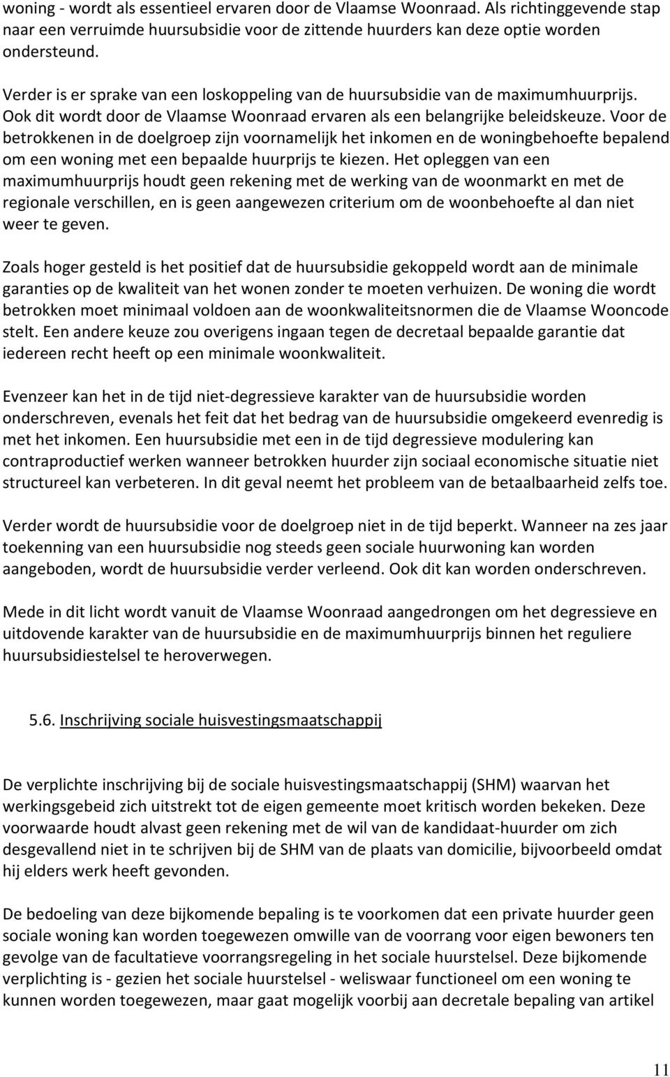 Voor de betrokkenen in de doelgroep zijn voornamelijk het inkomen en de woningbehoefte bepalend om een woning met een bepaalde huurprijs te kiezen.