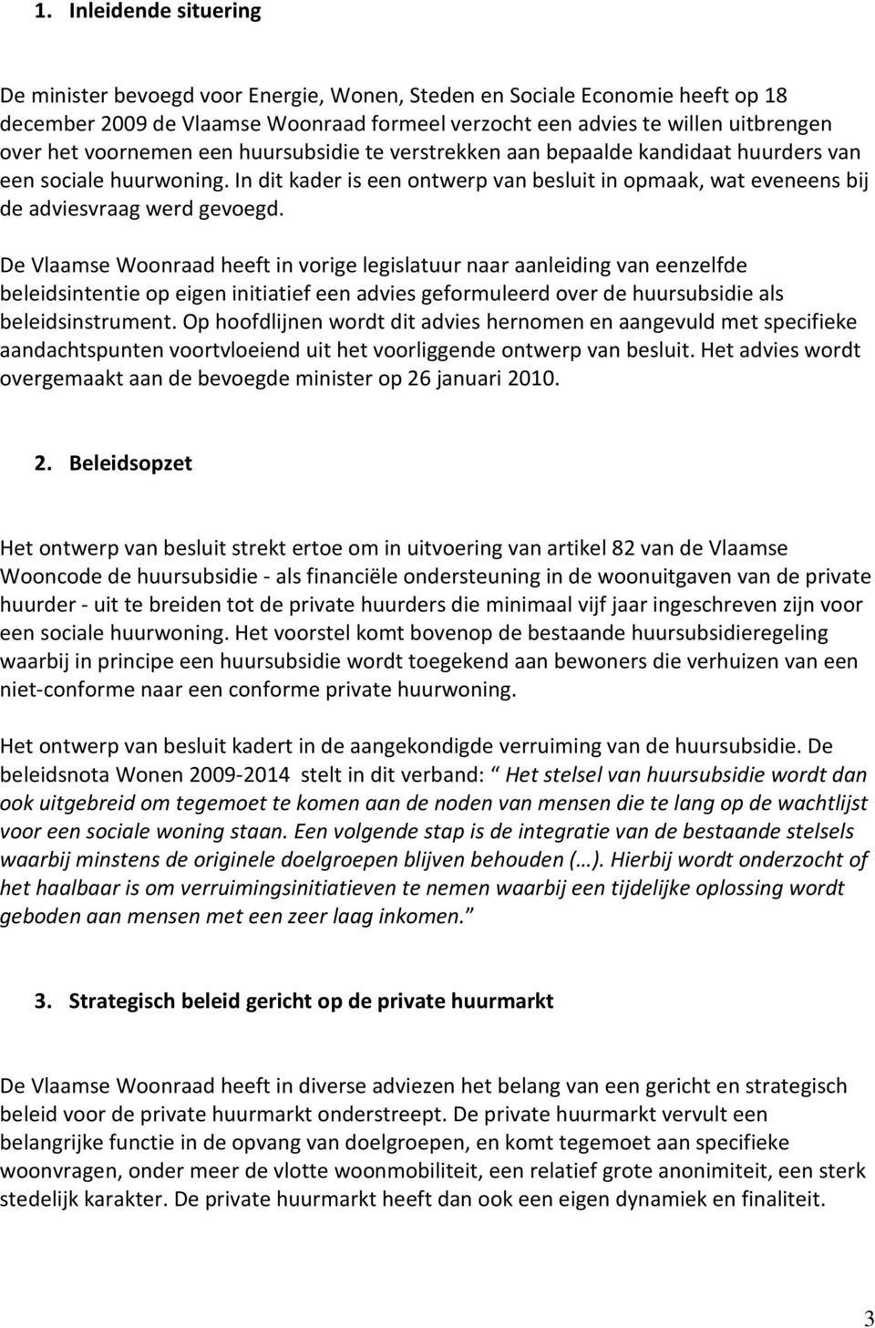 De Vlaamse Woonraad heeft in vorige legislatuur naar aanleiding van eenzelfde beleidsintentie op eigen initiatief een advies geformuleerd over de huursubsidie als beleidsinstrument.