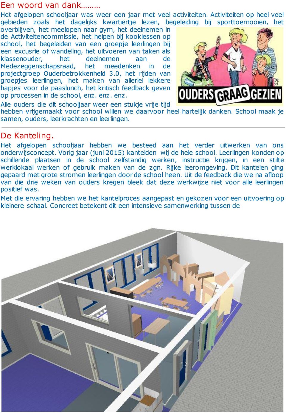 helpen bij kooklessen op school, het begeleiden van een groepje leerlingen bij een excusrie of wandeling, het uitvoeren van taken als klassenouder, het deelnemen aan de Medezeggenschapsraad, het